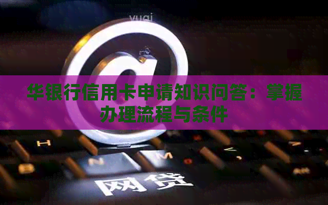 华银行信用卡申请知识问答：掌握办理流程与条件
