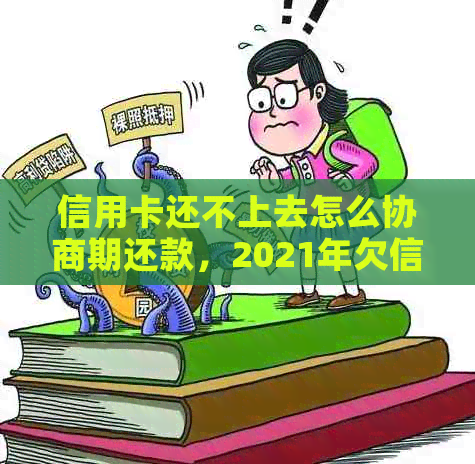 信用卡还不上去怎么协商期还款，2021年欠信用卡钱无法偿还怎么办？
