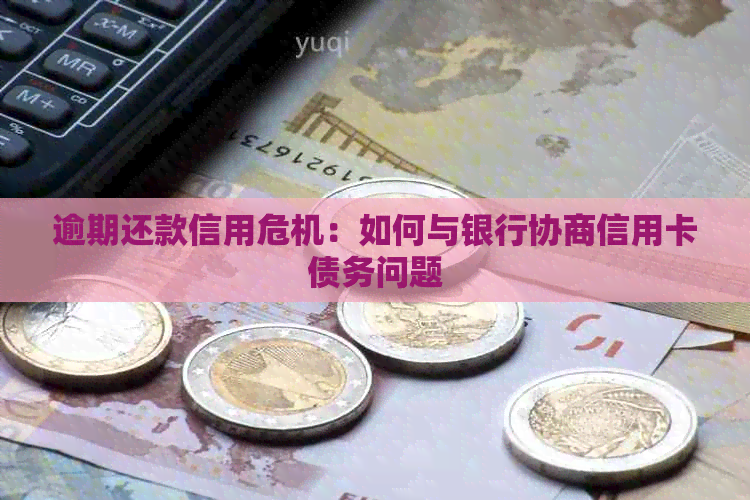 逾期还款信用危机：如何与银行协商信用卡债务问题
