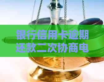 银行信用卡逾期还款二次协商电话指南