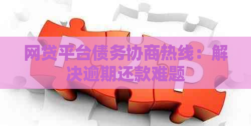 网贷平台债务协商热线：解决逾期还款难题