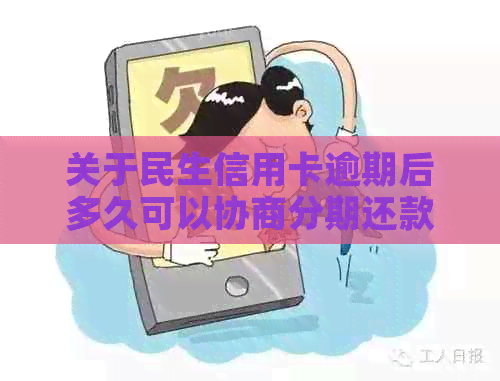 关于民生信用卡逾期后多久可以协商分期还款的问题