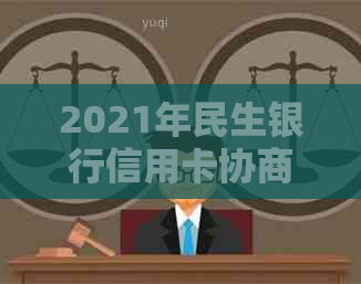 2021年民生银行信用卡协商攻略：成功还款、降低利率及解决方案全面解析