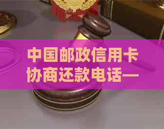 中国邮政信用卡协商还款电话—邮政银行解决还款问题