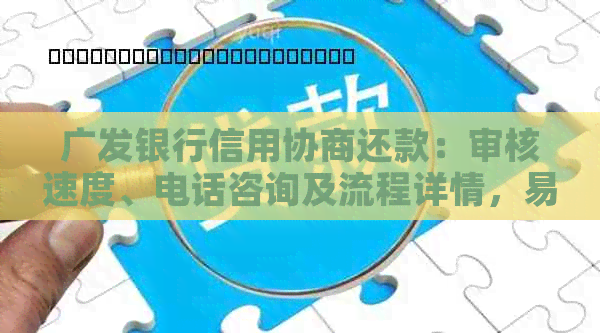 广发银行信用协商还款：审核速度、电话咨询及流程详情，易通过吗？