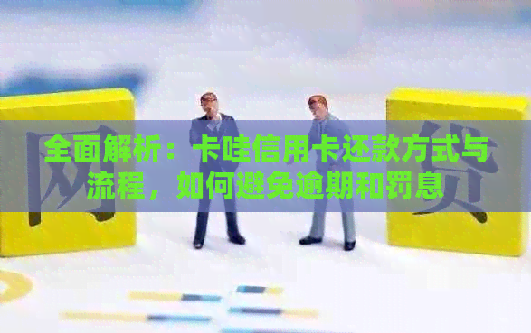 全面解析：卡哇信用卡还款方式与流程，如何避免逾期和罚息
