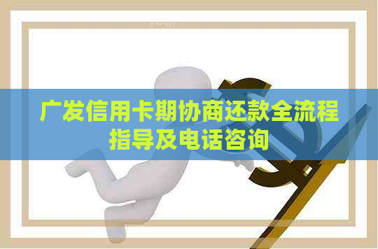 广发信用卡期协商还款全流程指导及电话咨询