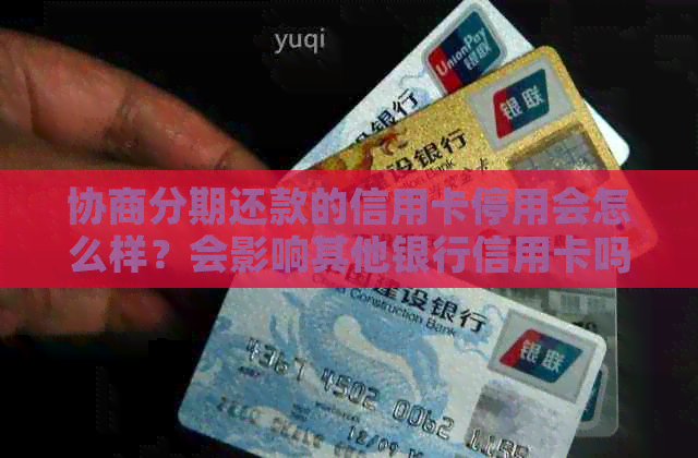 协商分期还款的信用卡停用会怎么样？会影响其他银行信用卡吗？