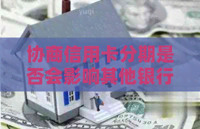协商信用卡分期是否会影响其他银行信用卡的信用及使用