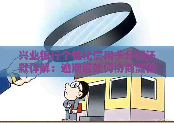 兴业银行个性化信用卡分期还款详解：逾期后如何协商流程