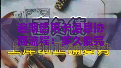 逾期信用卡退息协商流程：多久能完成？
