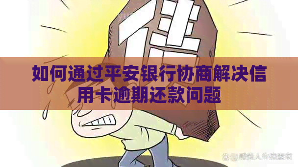 如何通过平安银行协商解决信用卡逾期还款问题