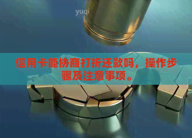 信用卡能协商打折还款吗，操作步骤及注意事项。