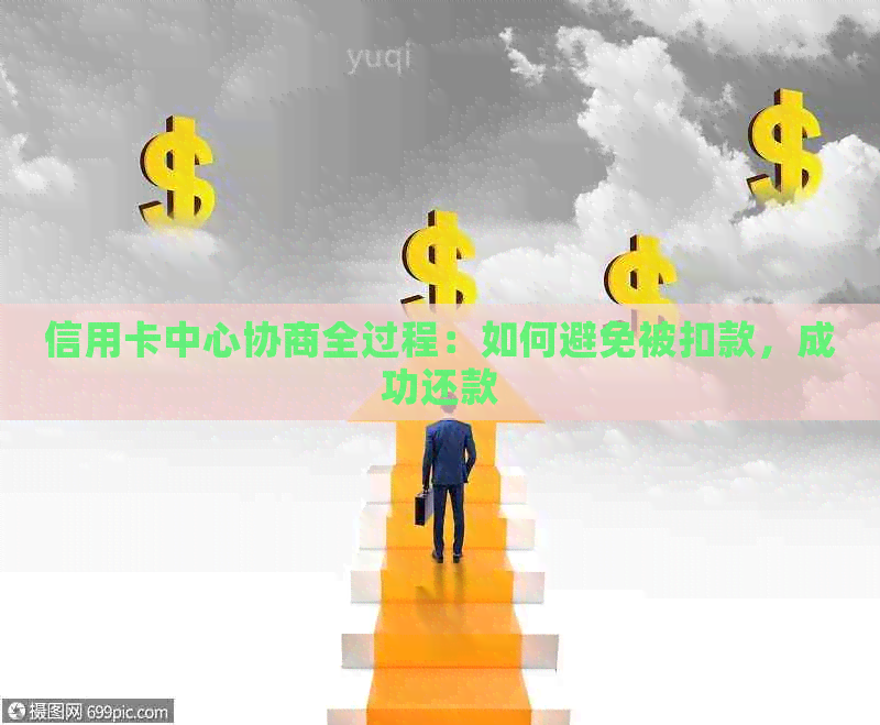 信用卡中心协商全过程：如何避免被扣款，成功还款