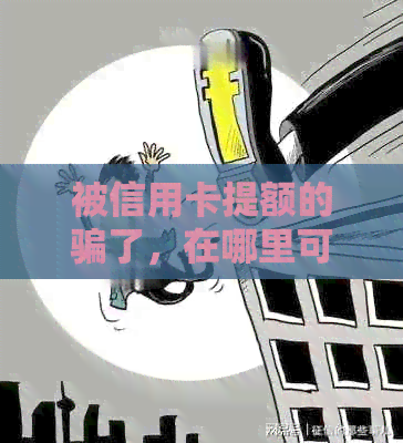 被信用卡提额的骗了，在哪里可以投诉？