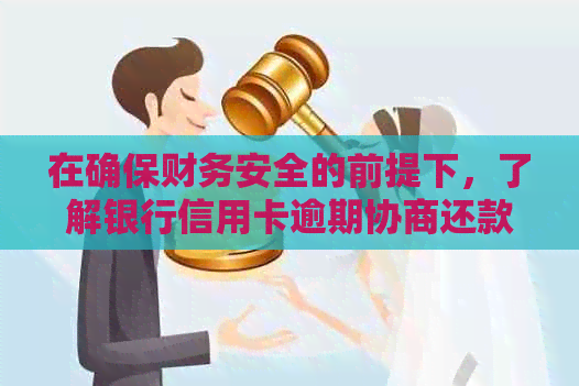 在确保财务安全的前提下，了解银行信用卡逾期协商还款流程的靠谱指南