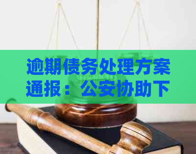 逾期债务处理方案通报：公安协助下的综合通知函