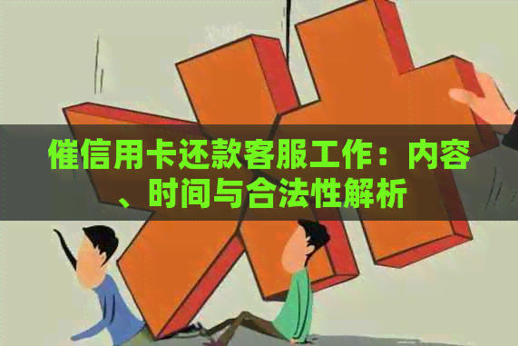 催信用卡还款客服工作：内容、时间与合法性解析