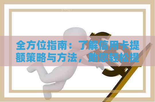 全方位指南：了解信用卡提额策略与方法，助您轻松提高信用额度
