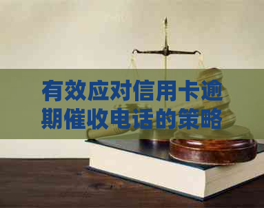 有效应对信用卡逾期电话的策略和技巧-有效应对信用卡逾期电话的策略和技巧是什么