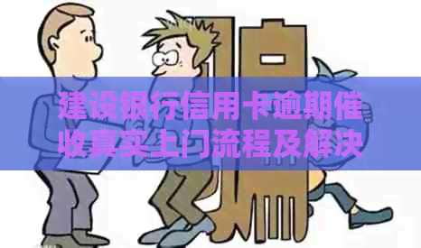 建设银行信用卡逾期真实上门流程及解决方法