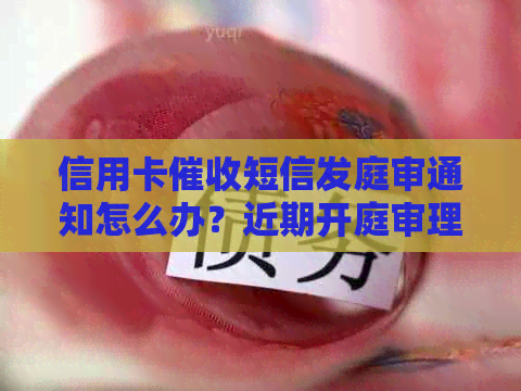 信用卡短信发庭审通知怎么办？近期开庭审理，如何应对？