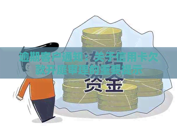 逾期客户通知：关于信用卡欠款开庭审理的重要提示