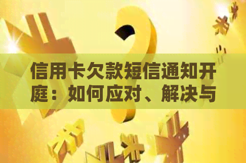 信用卡欠款短信通知开庭：如何应对、解决与避免法律诉讼？