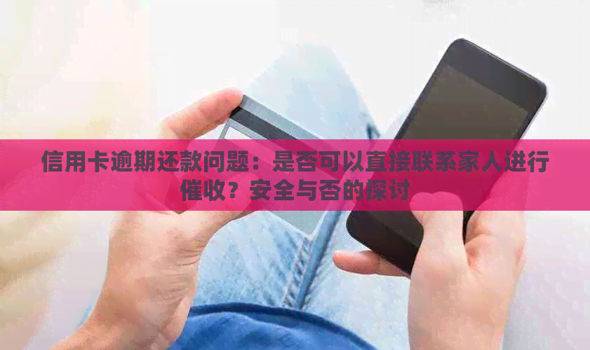 信用卡逾期还款问题：是否可以直接联系家人进行？安全与否的探讨