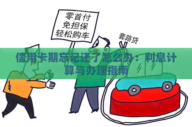 信用卡期忘记还了怎么办：利息计算与办理指南
