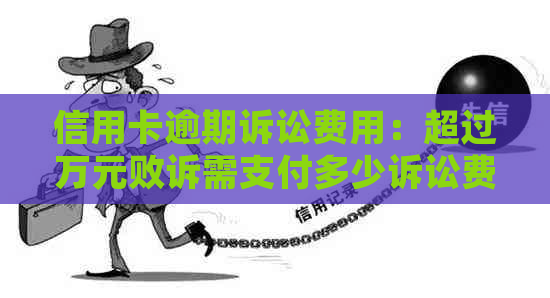 信用卡逾期诉讼费用：超过万元败诉需支付多少诉讼费？