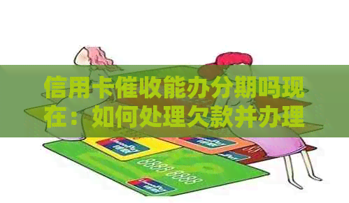 信用卡能办分期吗现在：如何处理欠款并办理信用卡分期？