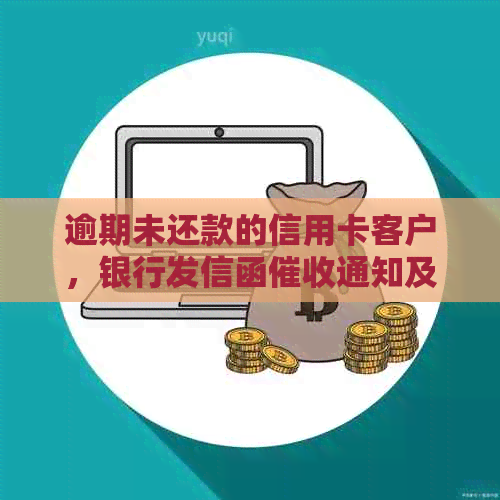 逾期未还款的信用卡客户，银行发信函通知及处理建议