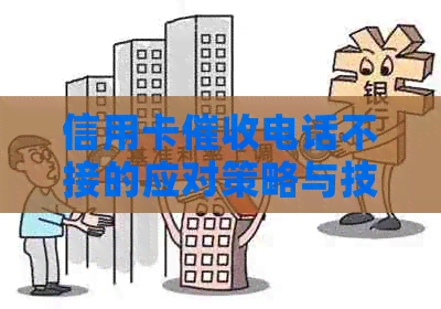 信用卡电话不接的应对策略与技巧：如何保护个人信息并避免逾期还款