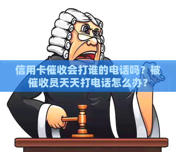 信用卡会打谁的电话吗？被员天天打电话怎么办？