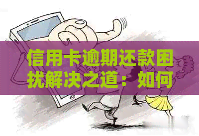 信用卡逾期还款困扰解决之道：如何应对没人的情况