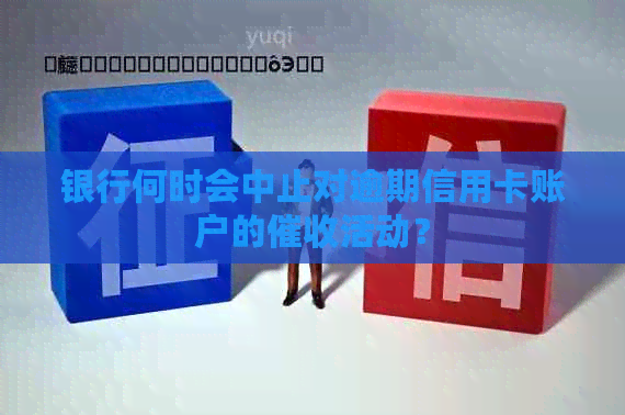 银行何时会中止对逾期信用卡账户的活动？