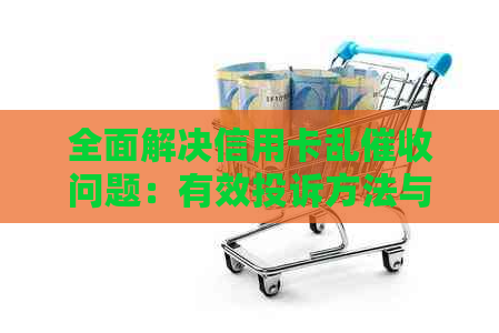 全面解决信用卡乱问题：有效投诉方法与注意事项一文解析
