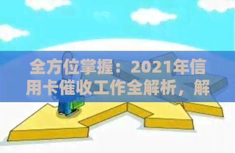 全方位掌握：2021年信用卡工作全解析，解答用户可能遇到的所有问题