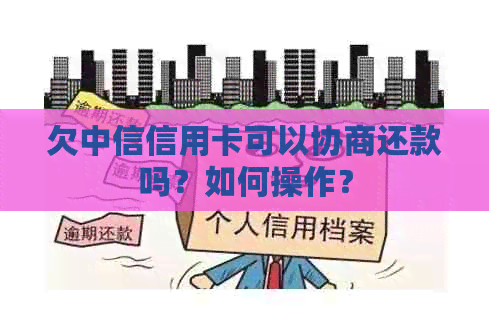 欠中信信用卡可以协商还款吗？如何操作？