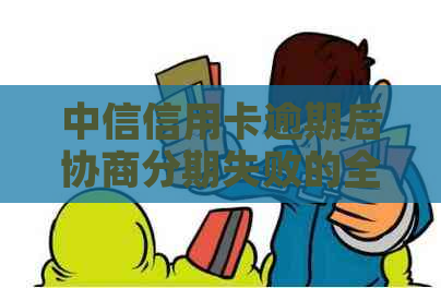 中信信用卡逾期后协商分期失败的全方位解决策略