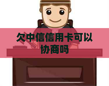 欠中信信用卡可以协商吗