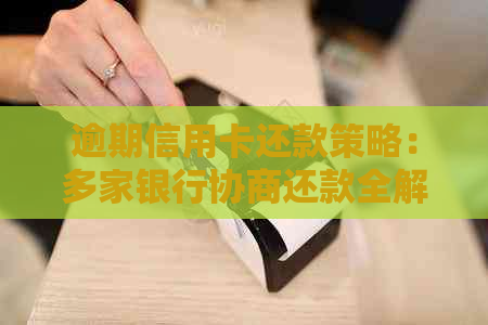 逾期信用卡还款策略：多家银行协商还款全解析