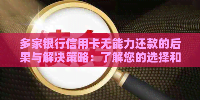 多家银行信用卡无能力还款的后果与解决策略：了解您的选择和应对方法