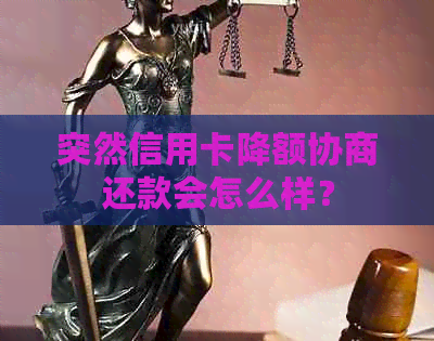 突然信用卡降额协商还款会怎么样？