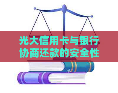 光大信用卡与银行协商还款的安全性及流程