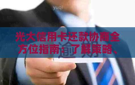 光大信用卡还款协商全方位指南：了解策略、步骤和技巧，以应对各种还款困难