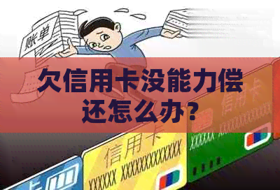 欠信用卡没能力偿还怎么办？