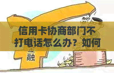 信用卡协商部门不打电话怎么办？如何投诉？会对持卡人产生什么影响？