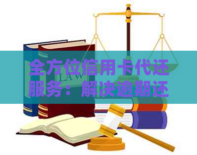 全方位信用卡代还服务：解决逾期还款、高额利息、账单整合等用户常见问题